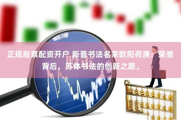 正规股票配资开户 新晋书法名家欧阳荷庚：荣誉背后，苏体书法的创新之路。