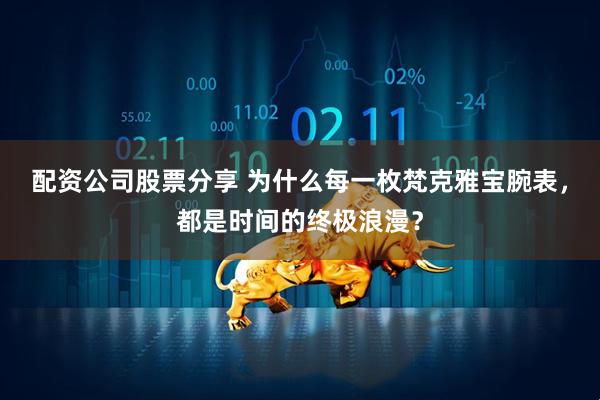 配资公司股票分享 为什么每一枚梵克雅宝腕表，都是时间的终极浪漫？