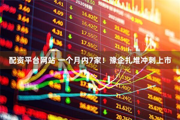 配资平台网站 一个月内7家！豫企扎堆冲刺上市