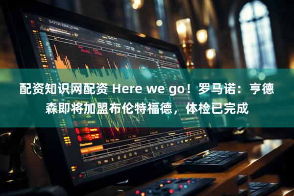 配资知识网配资 Here we go！罗马诺：亨德森即将加盟布伦特福德，体检已完成