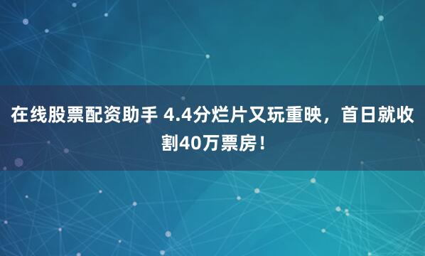 在线股票配资助手 4.4分烂片又玩重映，首日就收割40万票房！