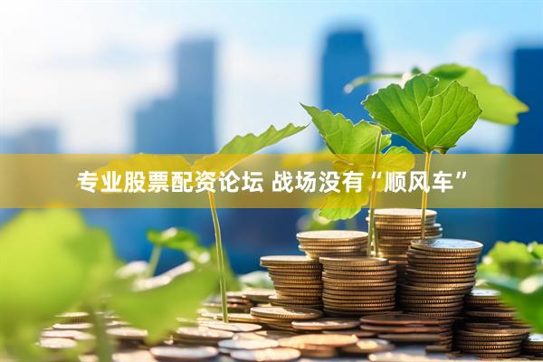 专业股票配资论坛 战场没有“顺风车”