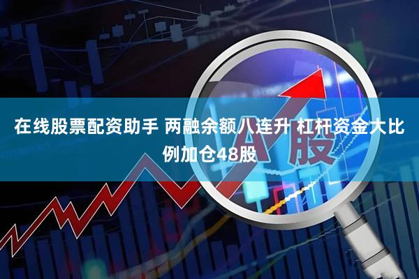 在线股票配资助手 两融余额八连升 杠杆资金大比例加仓48股