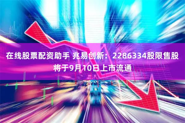 在线股票配资助手 兆易创新：2286334股限售股将于9月10日上市流通
