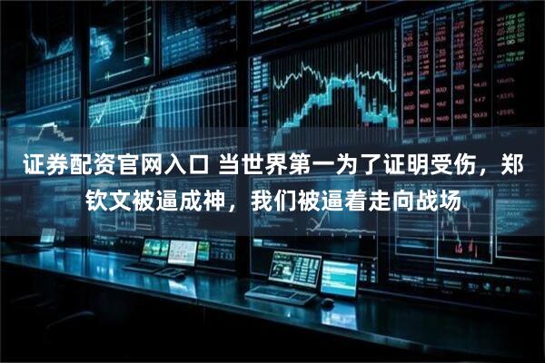 证券配资官网入口 当世界第一为了证明受伤，郑钦文被逼成神，我们被逼着走向战场