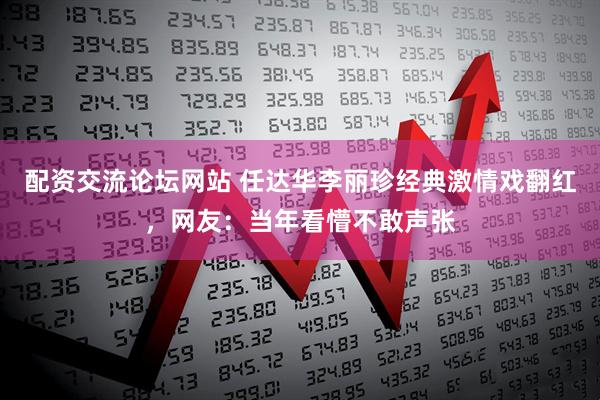 配资交流论坛网站 任达华李丽珍经典激情戏翻红，网友：当年看懵不敢声张