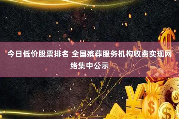 今日低价股票排名 全国殡葬服务机构收费实现网络集中公示