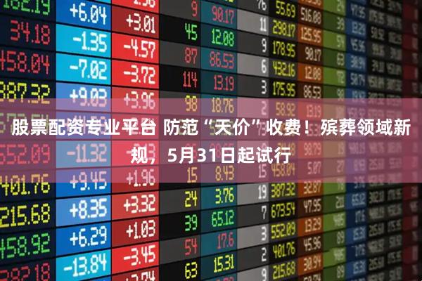 股票配资专业平台 防范“天价”收费！殡葬领域新规，5月31日起试行