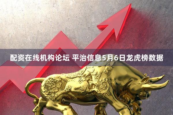 配资在线机构论坛 平治信息5月6日龙虎榜数据