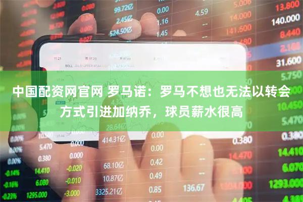 中国配资网官网 罗马诺：罗马不想也无法以转会方式引进加纳乔，球员薪水很高