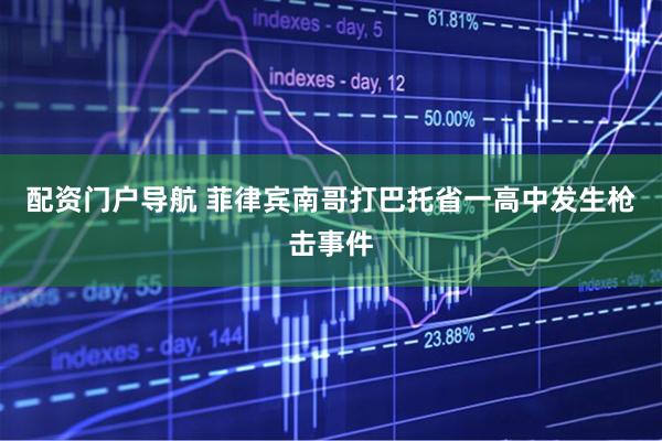 配资门户导航 菲律宾南哥打巴托省一高中发生枪击事件