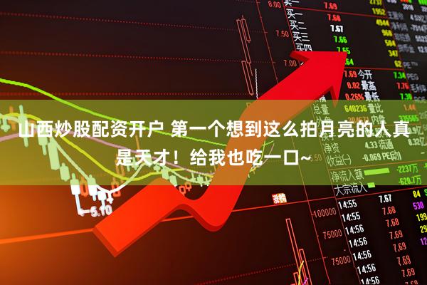 山西炒股配资开户 第一个想到这么拍月亮的人真是天才！给我也吃一口~